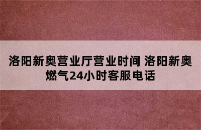 洛阳新奥营业厅营业时间 洛阳新奥燃气24小时客服电话